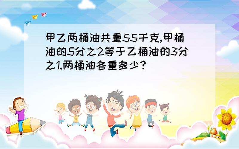 甲乙两桶油共重55千克,甲桶油的5分之2等于乙桶油的3分之1.两桶油各重多少?