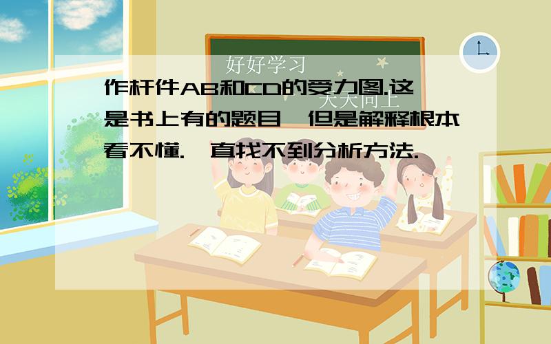 作杆件AB和CD的受力图.这是书上有的题目,但是解释根本看不懂.一直找不到分析方法.