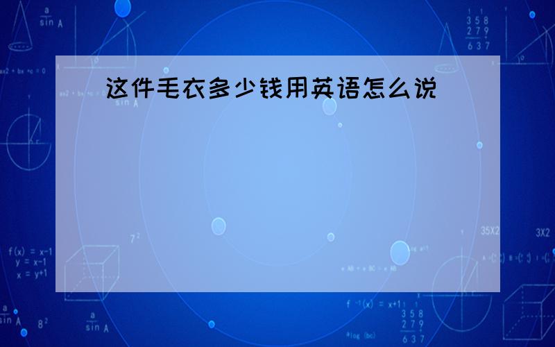 这件毛衣多少钱用英语怎么说