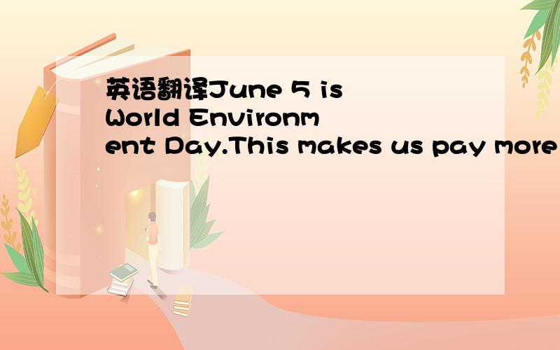 英语翻译June 5 is World Environment Day.This makes us pay more attention to our environment and the need to protect it.When Wang Boxuan,a Beijing high schoolboy,uses up his exercise books,he does not throw them away.Each one is stored at his scho