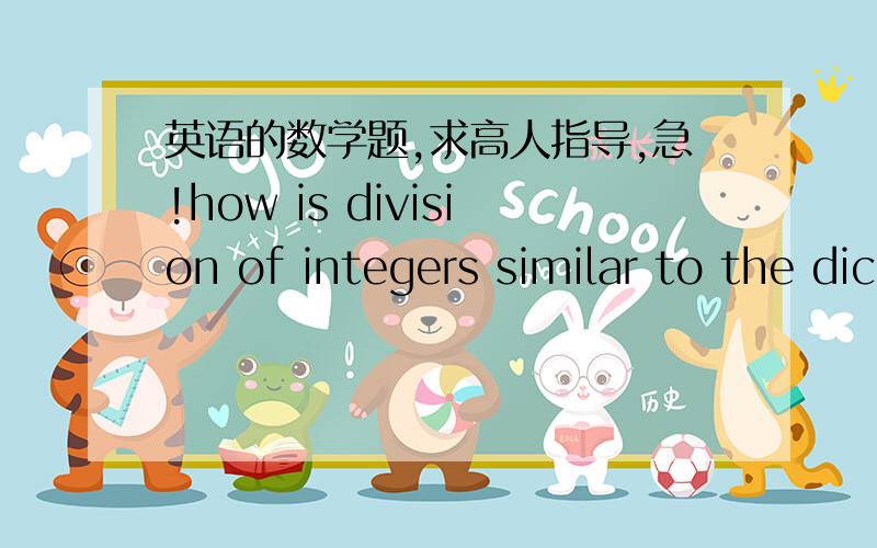 英语的数学题,求高人指导,急!how is division of integers similar to the dicision of whole numbers? how is it different? use examples to explain有些打错了，上面打成dicision的是division