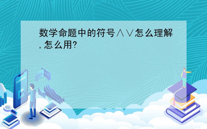 数学命题中的符号∧∨怎么理解,怎么用?