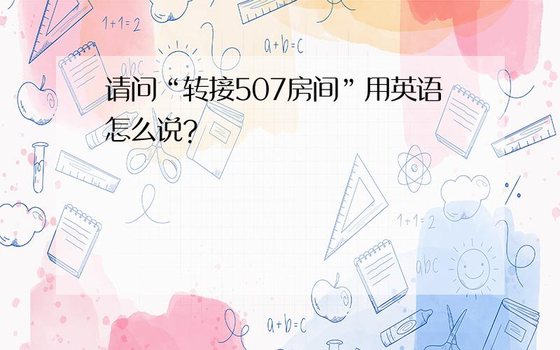 请问“转接507房间”用英语怎么说?