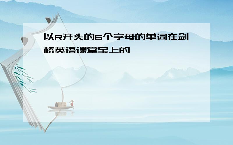 以R开头的6个字母的单词在剑桥英语课堂宝上的