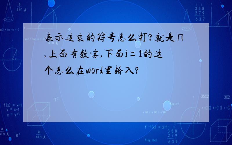 表示连乘的符号怎么打?就是∏,上面有数字,下面i=1的这个怎么在word里输入?