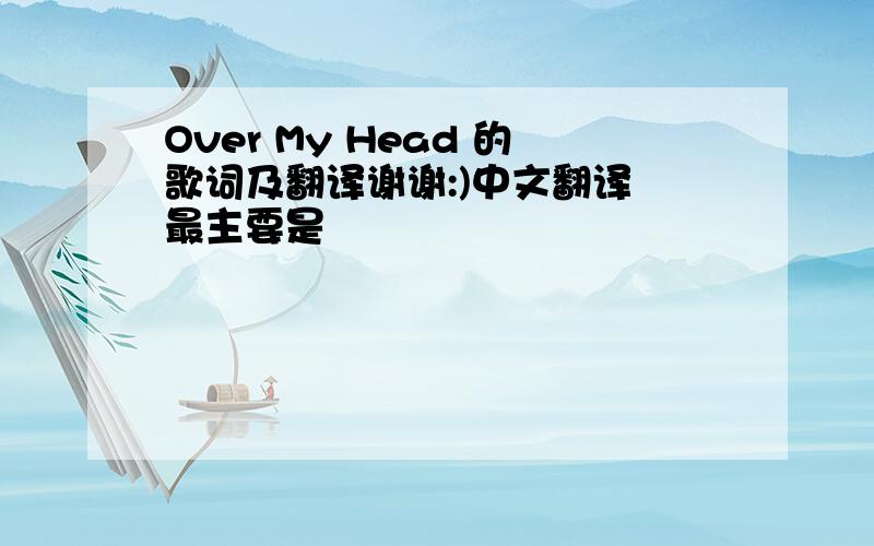 Over My Head 的歌词及翻译谢谢:)中文翻译 最主要是