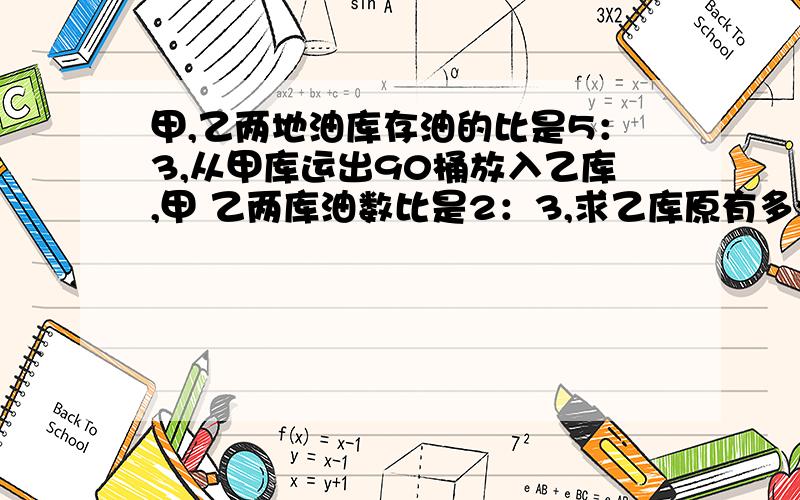 甲,乙两地油库存油的比是5：3,从甲库运出90桶放入乙库,甲 乙两库油数比是2：3,求乙库原有多少桶油?