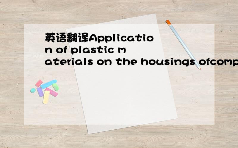 英语翻译Application of plastic materials on the housings ofcomputer and other electronic devices has been growingin terms of their advantages over metals,such as lightweight,design flexibility,low costs and mass productioncapability.Carbon fibre