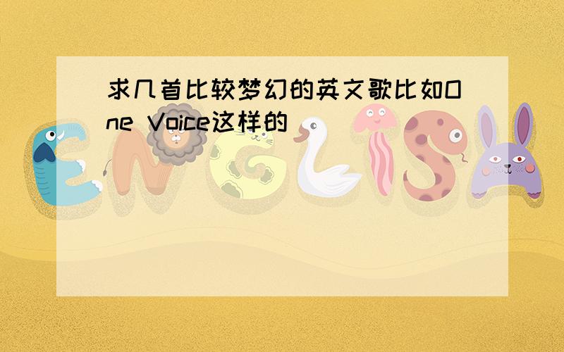 求几首比较梦幻的英文歌比如One Voice这样的