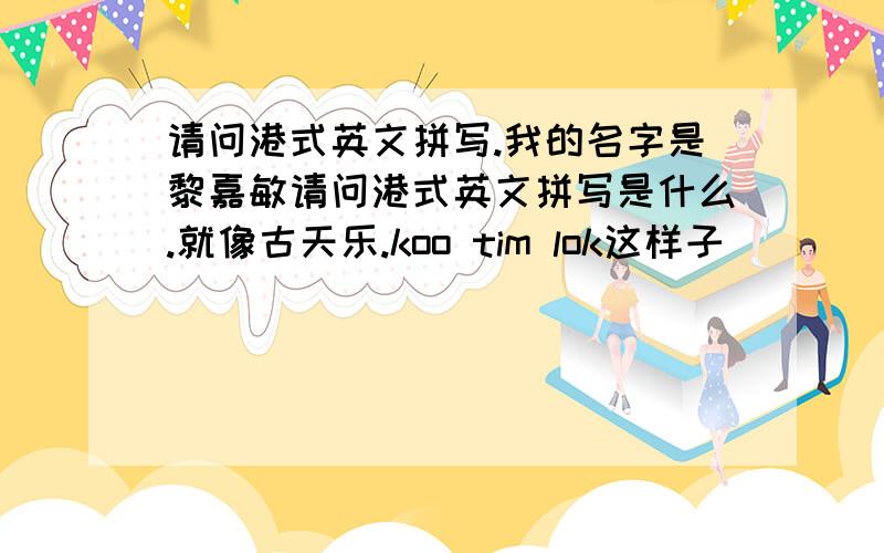 请问港式英文拼写.我的名字是黎嘉敏请问港式英文拼写是什么.就像古天乐.koo tim lok这样子