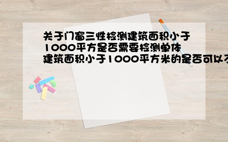 关于门窗三性检测建筑面积小于1000平方是否需要检测单体建筑面积小于1000平方米的是否可以不做门窗的三性试验