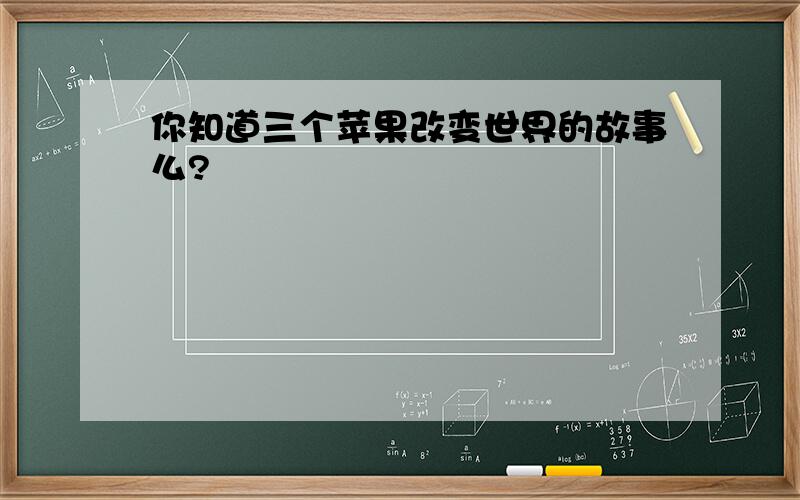 你知道三个苹果改变世界的故事么?