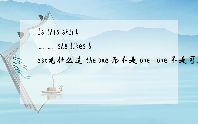 Is this skirt __ she likes best为什么选 the one 而不是 one   one 不是可以特指一个东西的吗