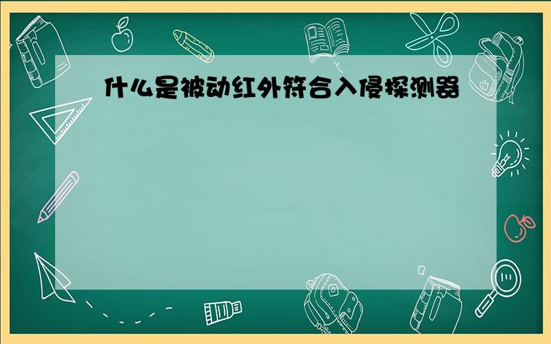 什么是被动红外符合入侵探测器