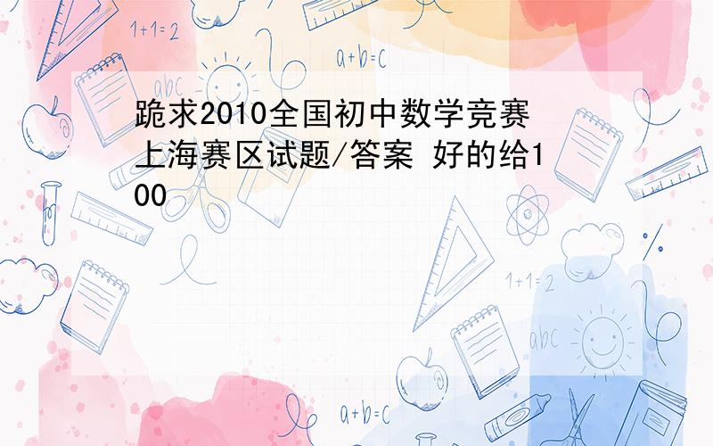 跪求2010全国初中数学竞赛上海赛区试题/答案 好的给100