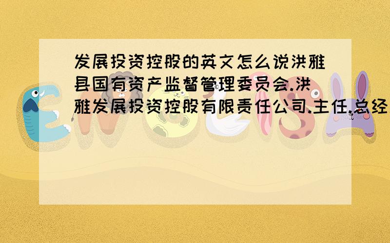 发展投资控股的英文怎么说洪雅县国有资产监督管理委员会.洪雅发展投资控股有限责任公司.主任.总经理.