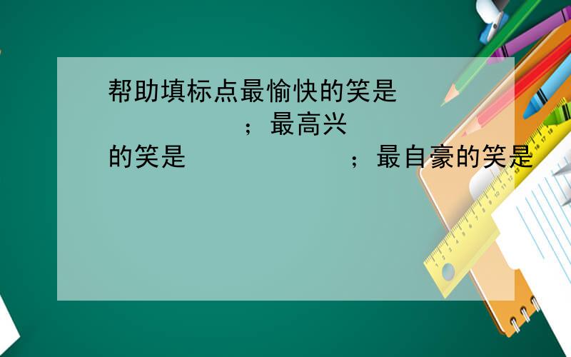 帮助填标点最愉快的笑是             ；最高兴的笑是            ；最自豪的笑是          ；最没意思的笑          ；最使人不高兴的笑是           ；最使人捉摸不透的笑是           ；最残酷的笑是