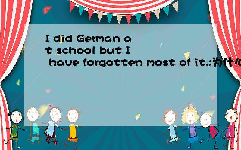 I did German at school but I have forgotten most of it.:为什么不能用learnt呢?