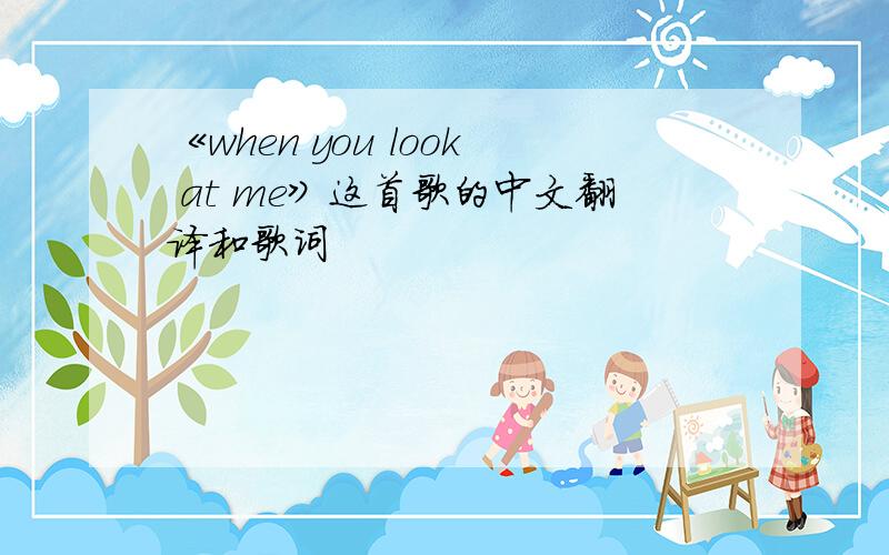 《when you look at me》这首歌的中文翻译和歌词