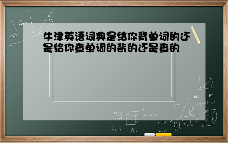 牛津英语词典是给你背单词的还是给你查单词的背的还是查的