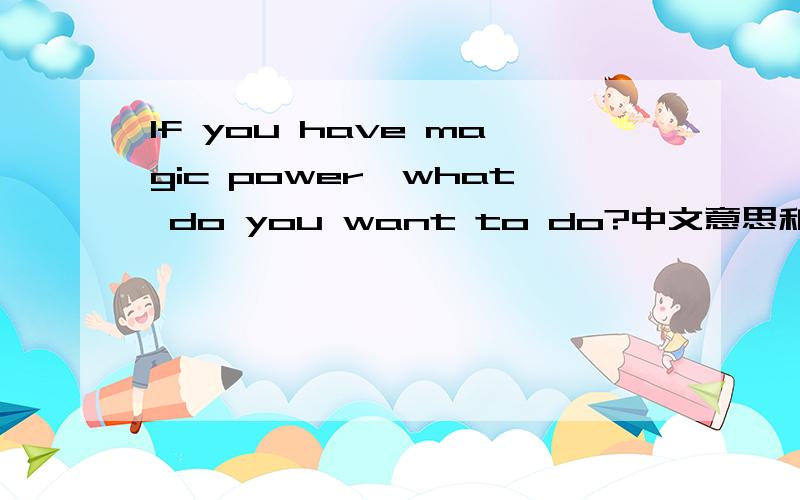 If you have magic power,what do you want to do?中文意思和英文回答