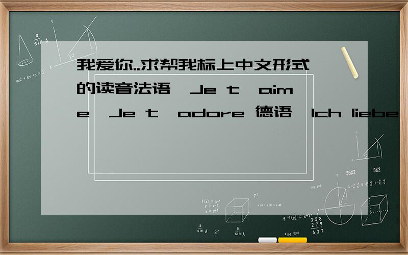 我爱你..求帮我标上中文形式的读音法语∶Je t'aime,Je t'adore 德语∶Ich liebe Dich 希腊语∶S'agapo 犹太语∶Ani ohev otach(male or famale),Ani ohevet otcha (male or famale) 匈牙利∶Szeretlek 爱尔兰∶taim i'ngra leat