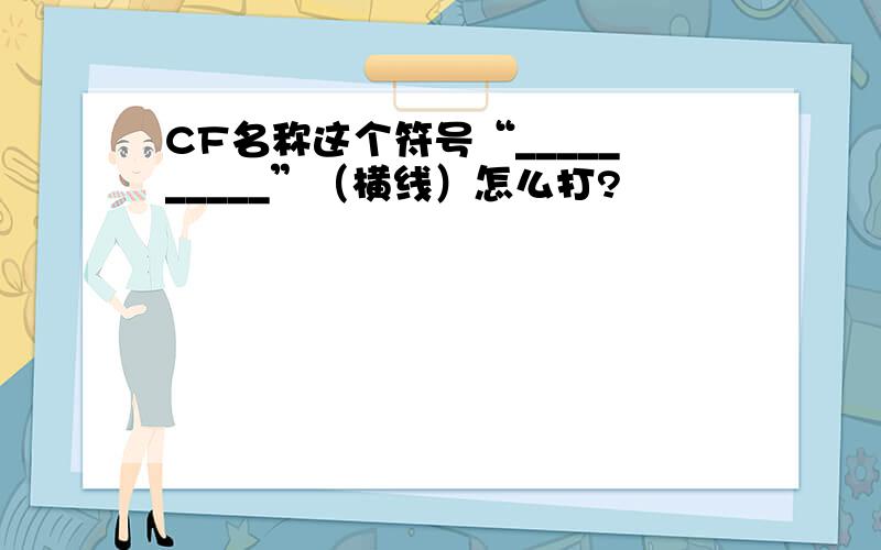 CF名称这个符号“__________”（横线）怎么打?