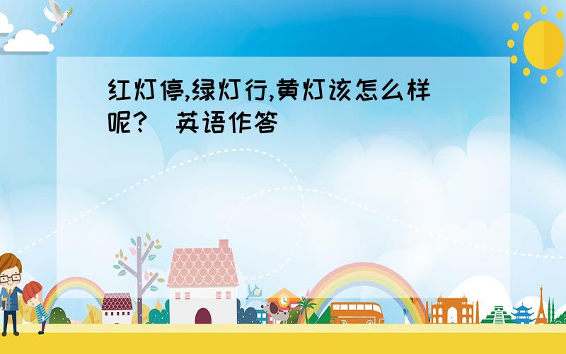 红灯停,绿灯行,黄灯该怎么样呢?（英语作答）