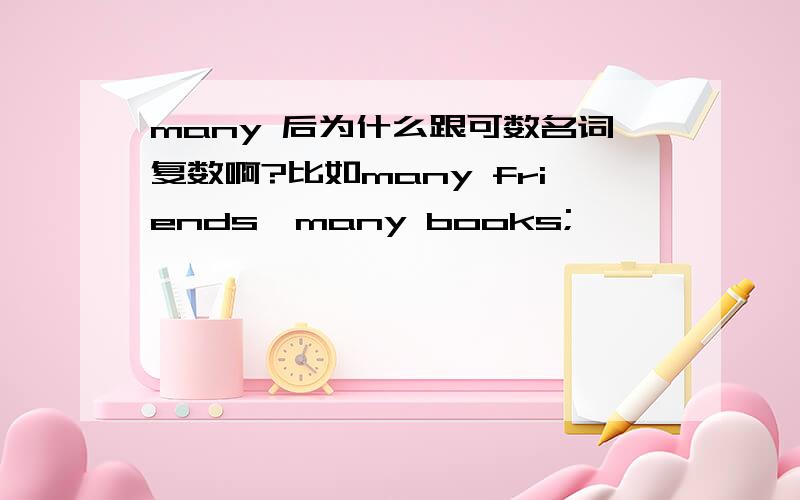 many 后为什么跟可数名词复数啊?比如many friends,many books;