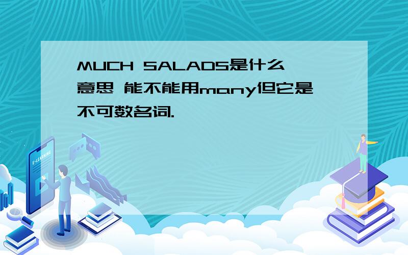 MUCH SALADS是什么意思 能不能用many但它是不可数名词.