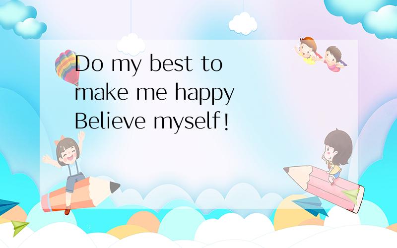 Do my best to make me happy Believe myself!