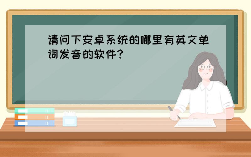 请问下安卓系统的哪里有英文单词发音的软件?