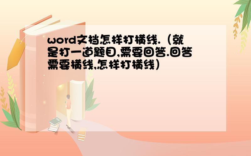 word文档怎样打横线.（就是打一道题目,需要回答.回答需要横线,怎样打横线）