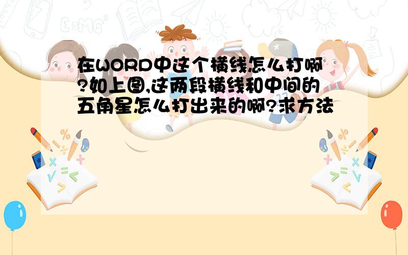 在WORD中这个横线怎么打啊?如上图,这两段横线和中间的五角星怎么打出来的啊?求方法