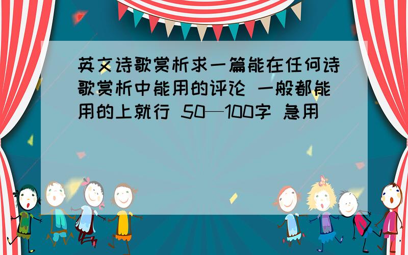 英文诗歌赏析求一篇能在任何诗歌赏析中能用的评论 一般都能用的上就行 50—100字 急用