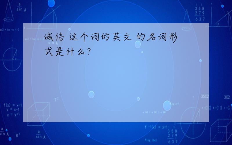 诚信 这个词的英文 的名词形式是什么?