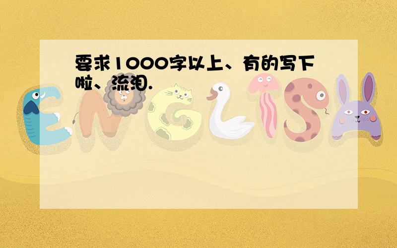 要求1000字以上、有的写下啦、流泪.