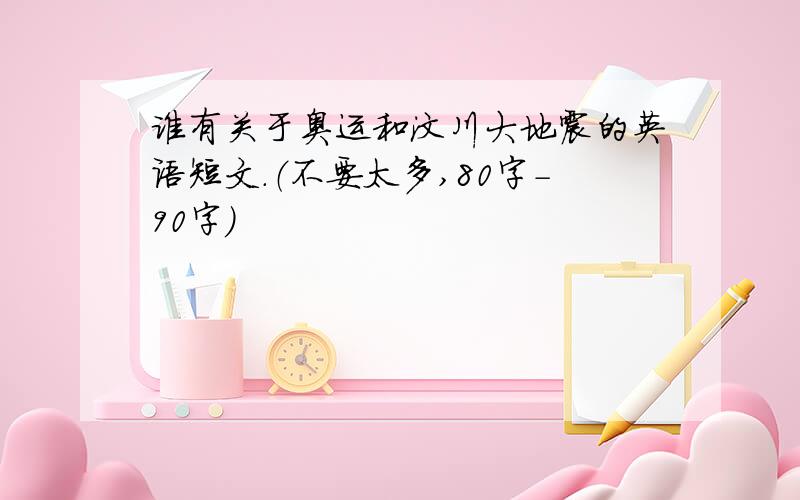 谁有关于奥运和汶川大地震的英语短文.（不要太多,80字-90字）