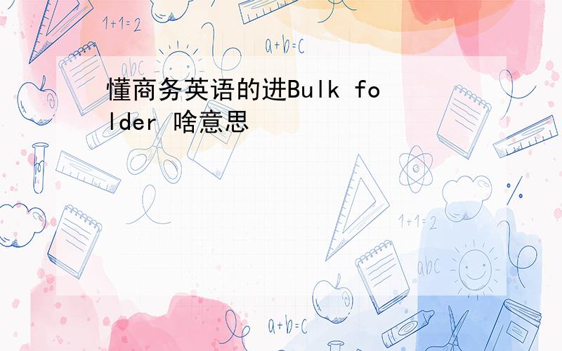 懂商务英语的进Bulk folder 啥意思