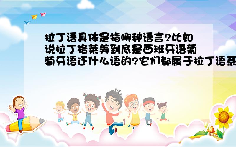 拉丁语具体是指哪种语言?比如说拉丁格莱美到底是西班牙语葡萄牙语还什么语的?它们都属于拉丁语系我知道但是现在已经没有学拉丁语的了古拉丁语已经不再流通了那为什么还总说什么拉