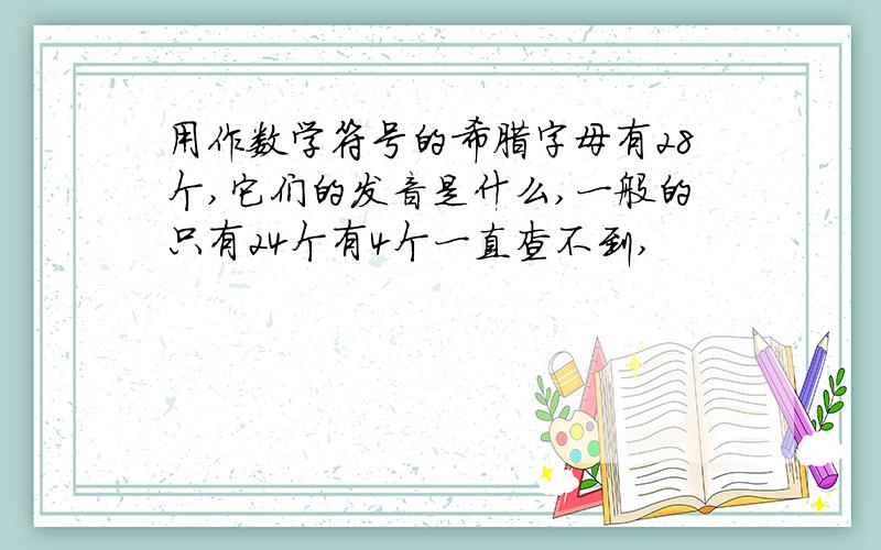 用作数学符号的希腊字母有28个,它们的发音是什么,一般的只有24个有4个一直查不到,