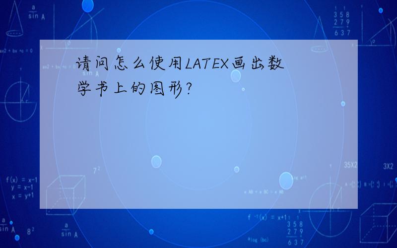 请问怎么使用LATEX画出数学书上的图形?