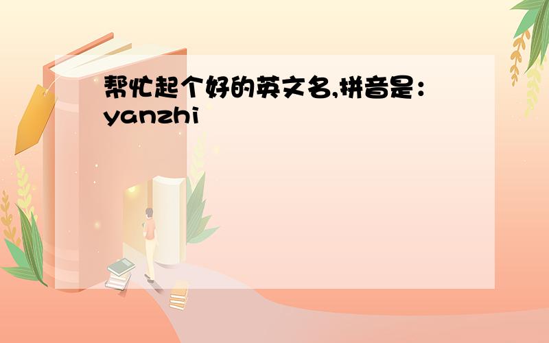 帮忙起个好的英文名,拼音是：yanzhi