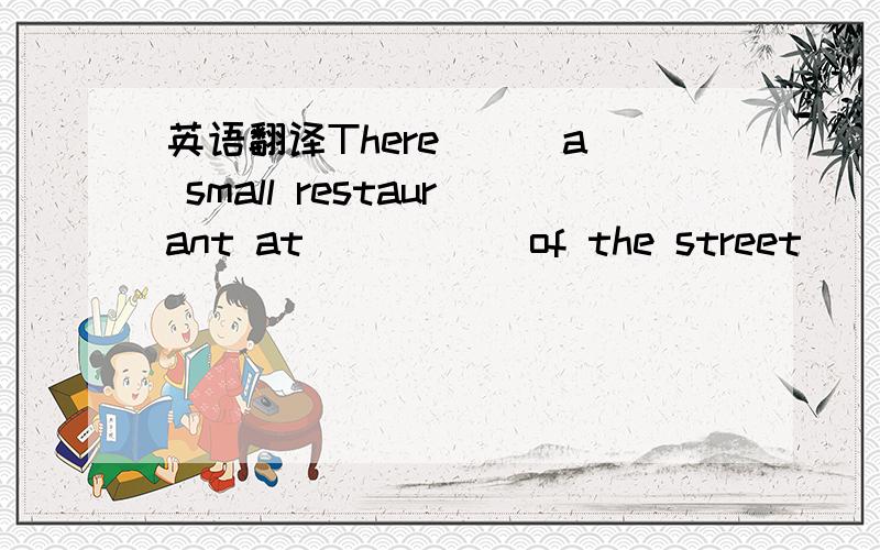 英语翻译There __ a small restaurant at __ __ of the street