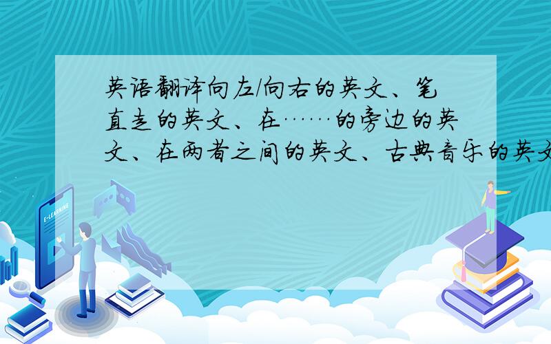 英语翻译向左/向右的英文、笔直走的英文、在……的旁边的英文、在两者之间的英文、古典音乐的英文、不错的英文、等等的英文、青椒的英文什么尺寸的的英文