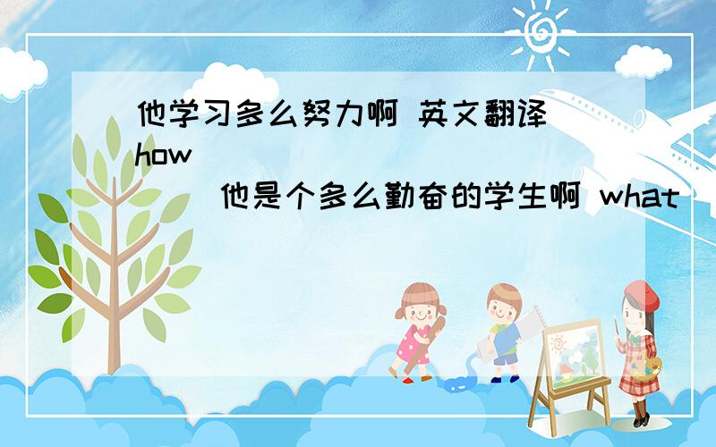 他学习多么努力啊 英文翻译 how ____________ 他是个多么勤奋的学生啊 what________