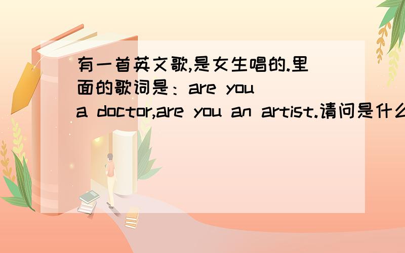 有一首英文歌,是女生唱的.里面的歌词是：are you a doctor,are you an artist.请问是什么歌呢?