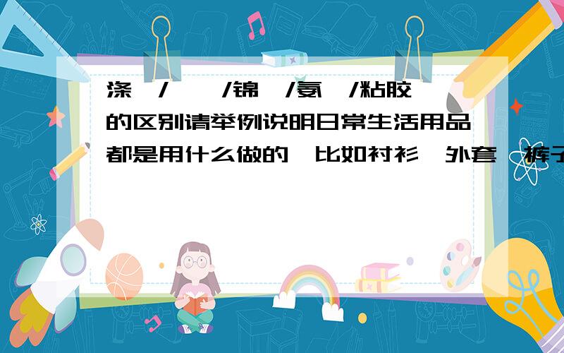 涤纶/腈纶/锦纶/氨纶/粘胶的区别请举例说明日常生活用品都是用什么做的,比如衬衫、外套、裤子、袜子等