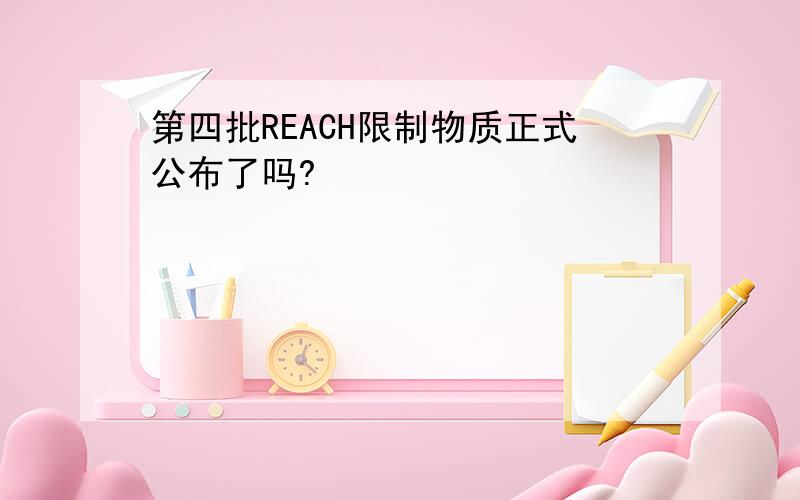 第四批REACH限制物质正式公布了吗?