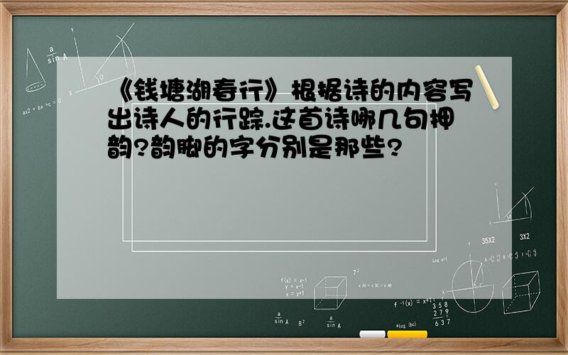 《钱塘湖春行》根据诗的内容写出诗人的行踪.这首诗哪几句押韵?韵脚的字分别是那些?